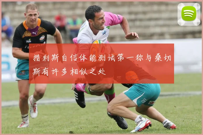 措利斯自信体能测试第一称与桑切斯有许多相似之处