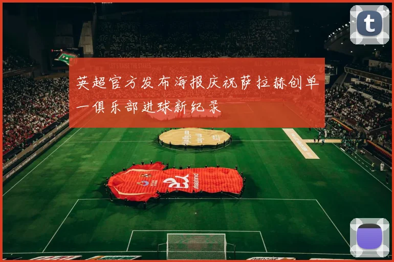 英超官方发布海报庆祝萨拉赫创单一俱乐部进球新纪录