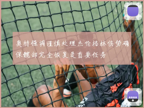 奥特强调谨慎处理杰伦格林伤势确保髋部完全恢复是首要任务