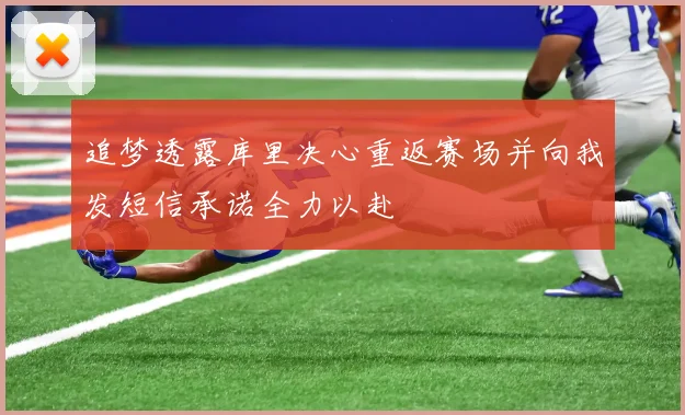 追梦透露库里决心重返赛场并向我发短信承诺全力以赴