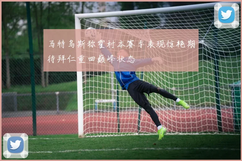 马特乌斯称霍村本赛季表现惊艳期待拜仁重回巅峰状态