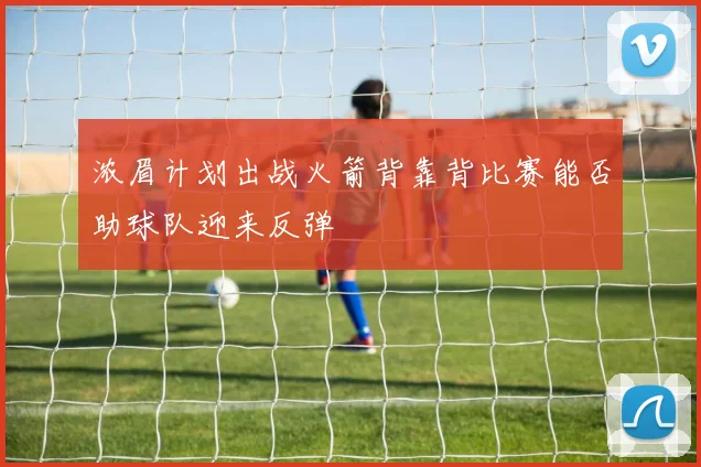 浓眉计划出战火箭背靠背比赛能否助球队迎来反弹