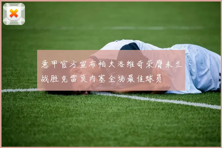 意甲官方宣布帕夫洛维奇荣膺米兰战胜克雷莫内塞全场最佳球员