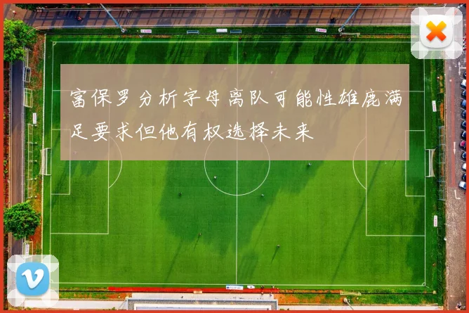 富保罗分析字母离队可能性雄鹿满足要求但他有权选择未来