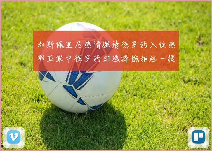 加斯佩里尼热情邀请德罗西入住热那亚家中德罗西却选择婉拒这一提议