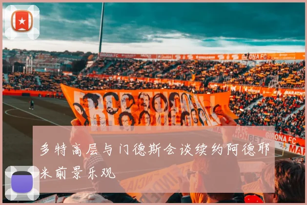 多特高层与门德斯会谈续约阿德耶米前景乐观
