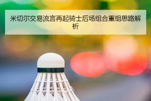 米切尔交易流言再起骑士后场组合重组思路解析